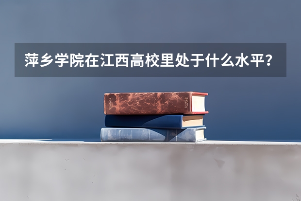 萍乡学院在江西高校里处于什么水平?