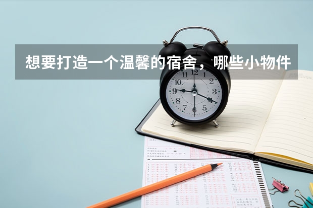 想要打造一个温馨的宿舍,哪些小物件是必不可少的?