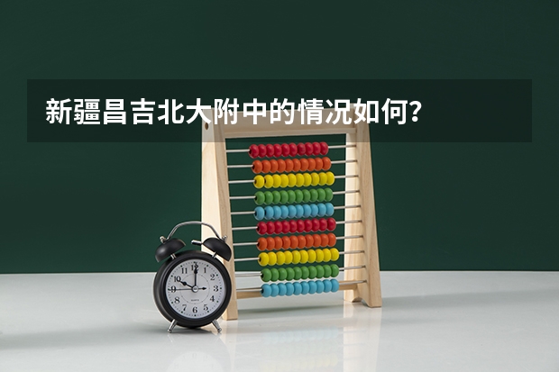 新疆昌吉北大附中的情况如何？