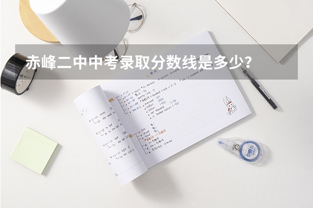 赤峰二中中考录取分数线是多少？