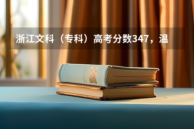 浙江文科（专科）高考分数347，温州，宁波，杭州这三个地方有什么好点的学校而我又能上的大学有吗？