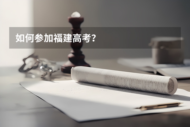 如何参加福建高考？