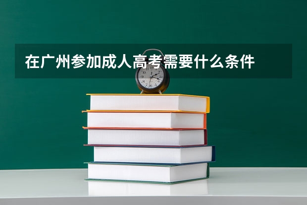 在广州参加成人高考需要什么条件