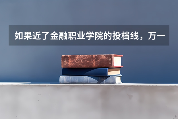 如果近了金融职业学院的投档线，万一没进专业的那个分数线，会退档吗，是退到第二志愿还是征求志愿？