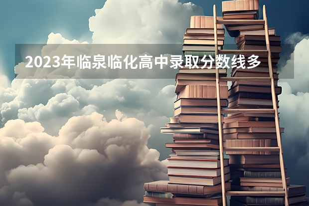 2023年临泉临化高中录取分数线多少？