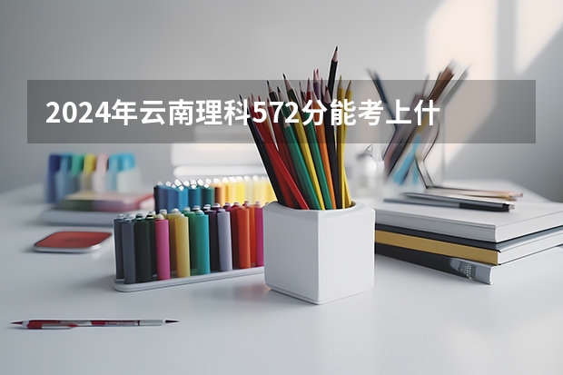 2024年云南理科572分能考上什么大学？