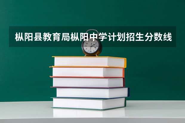 枞阳县教育局枞阳中学计划招生分数线是多少