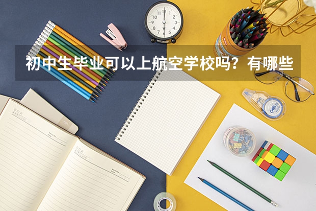 初中生毕业可以上航空学校吗？有哪些在招生？
