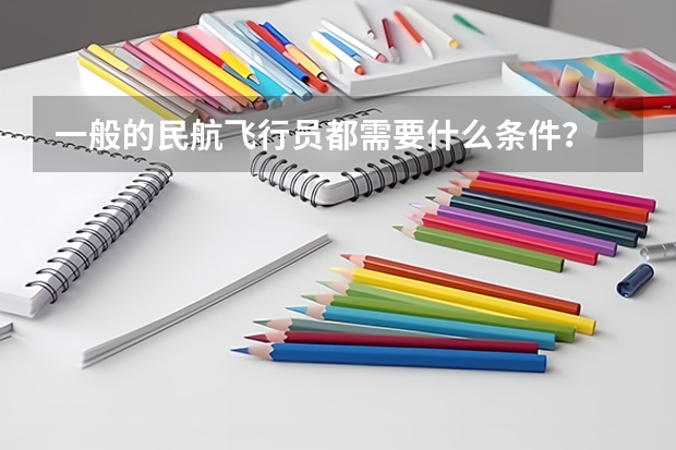 一般的民航飞行员都需要什么条件？