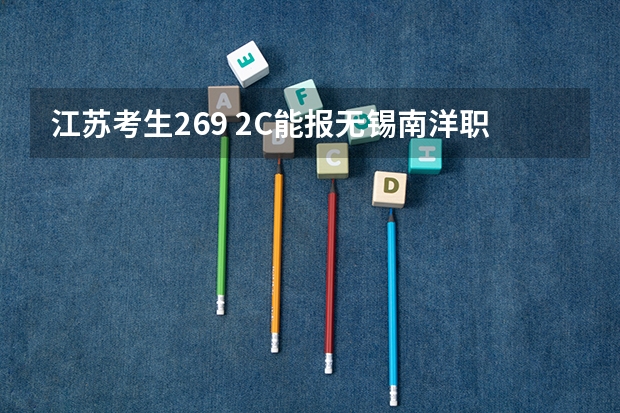 江苏考生269 2C能报无锡南洋职业技术学院吗？