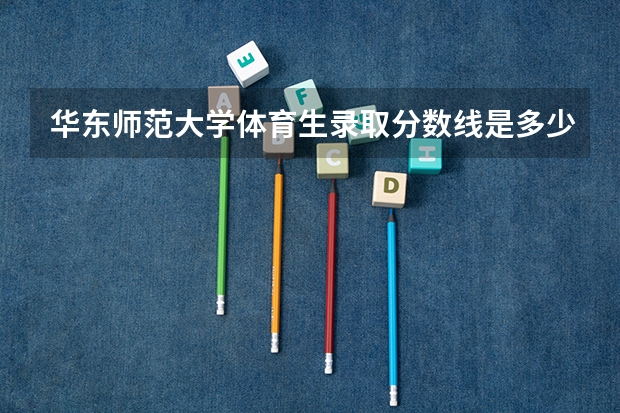 华东师范大学体育生录取分数线是多少？