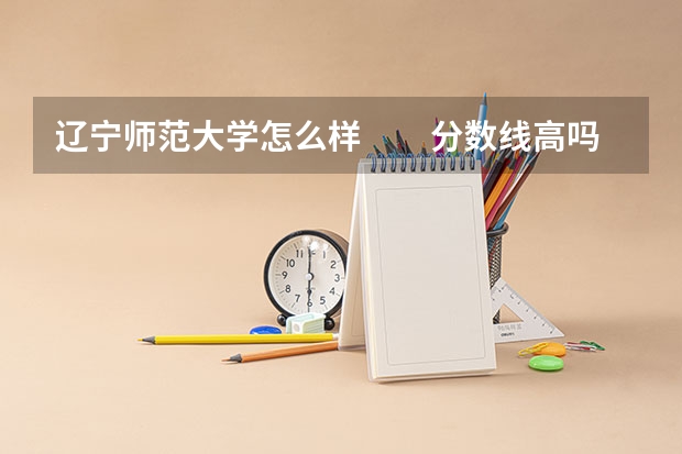 辽宁师范大学怎么样　　分数线高吗