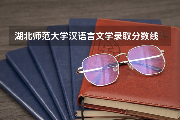 湖北师范大学汉语言文学录取分数线 湖北师范院校排名及分数线