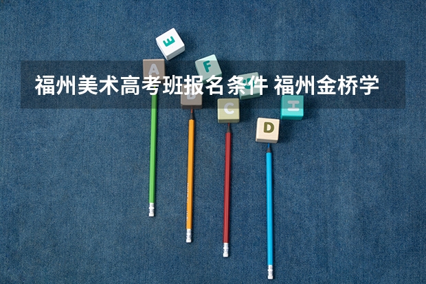 福州美术高考班报名条件 福州金桥学校条件怎样？？