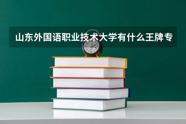 山东外国语职业技术大学有什么王牌专业？