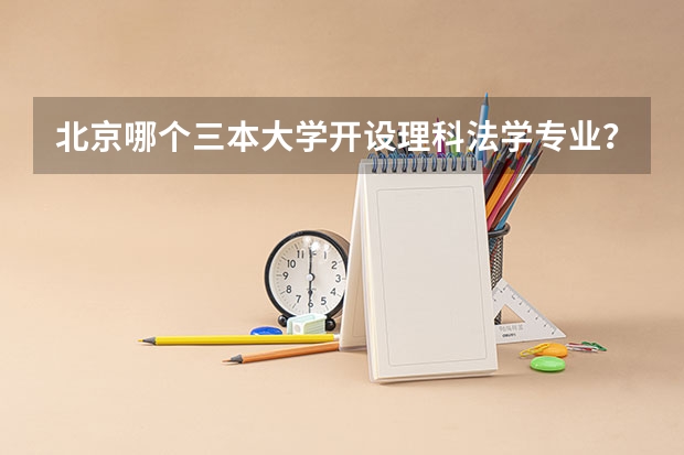北京哪个三本大学开设理科法学专业?