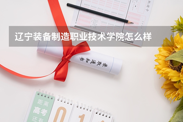 辽宁装备制造职业技术学院怎么样