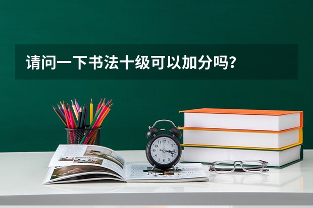 请问一下书法十级可以加分吗？