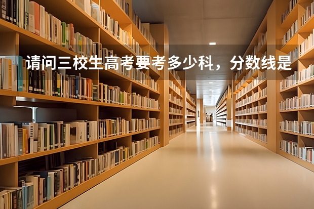 请问三校生高考要考多少科，分数线是多少？