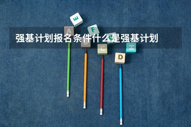 强基计划报名条件什么是强基计划