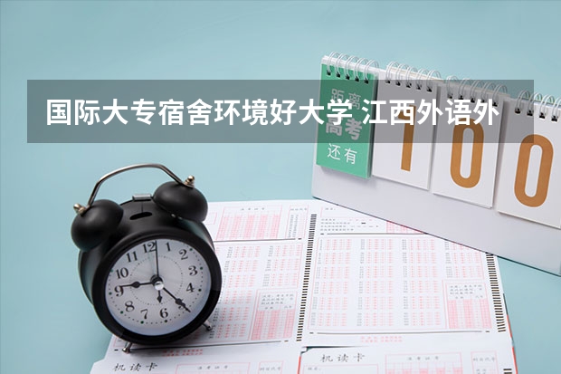 国际大专宿舍环境好大学 江西外语外贸职业学院宿舍条件,宿舍几人间环境好不好(图片)
