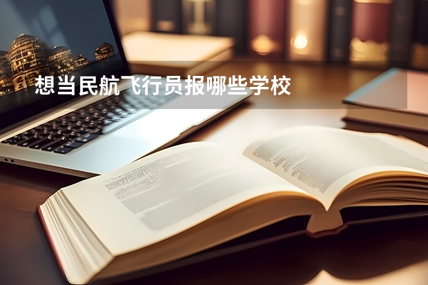 想当民航飞行员报哪些学校