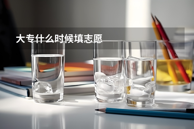 大专什么时候填志愿