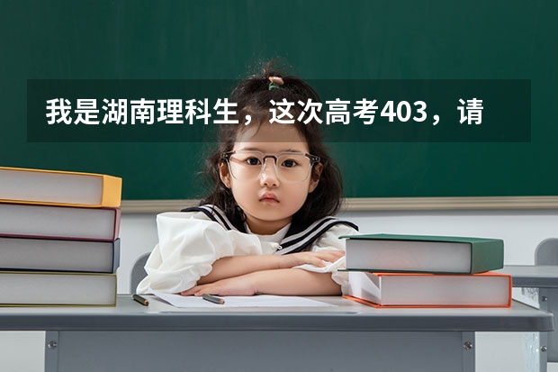 我是湖南理科生，这次高考403，请问去哪里的三本比较好？