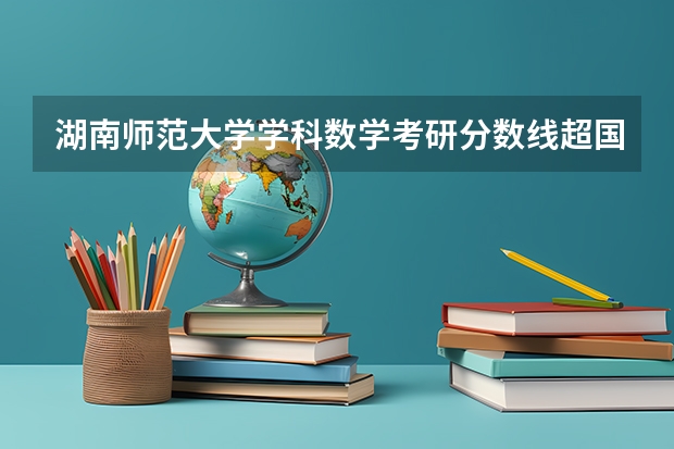 湖南师范大学学科数学考研分数线超国家线多少分