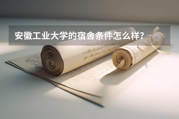 安徽工业大学的宿舍条件怎么样？