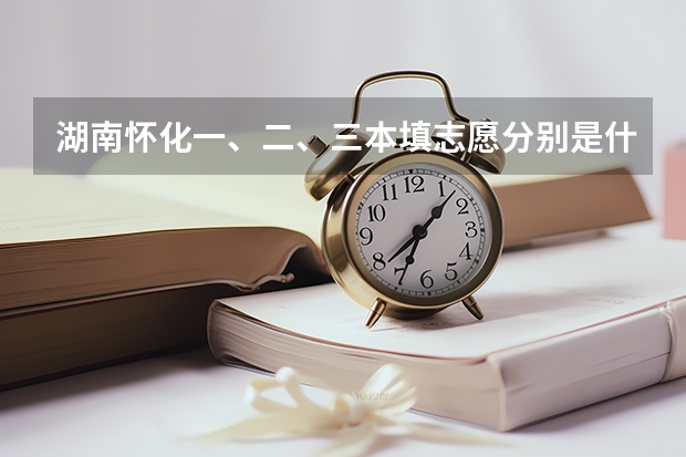 湖南怀化一、二、三本填志愿分别是什么时候?
