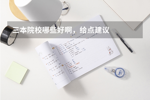 三本院校哪些好啊,给点建议