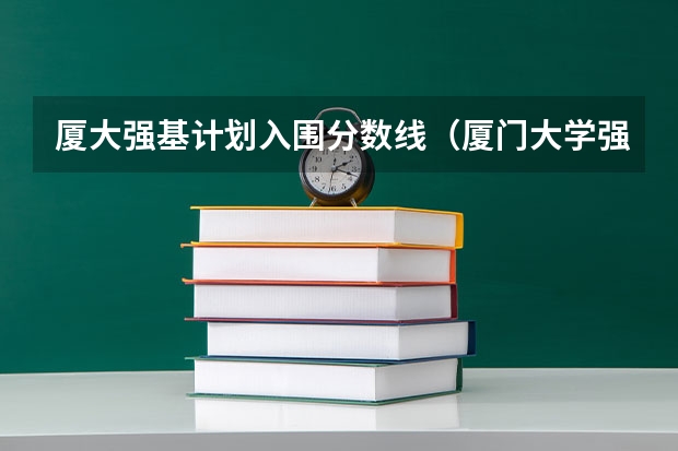 厦大强基计划入围分数线（厦门大学强基计划读几年）