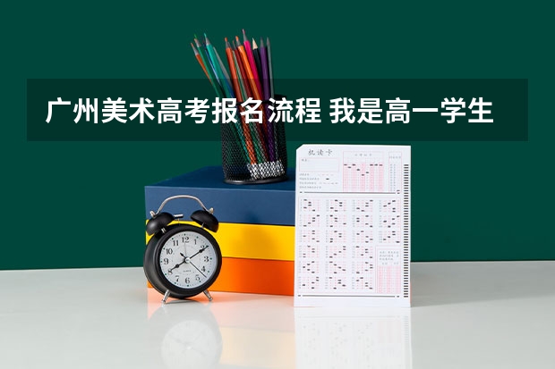 广州美术高考报名流程 我是高一学生，想做艺术生，到底流程是怎样的？把从开始到考试过后的