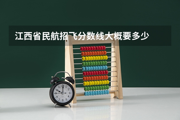 江西省民航招飞分数线大概要多少