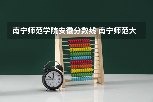 南宁师范学院安徽分数线 南宁师范大学录取分数线