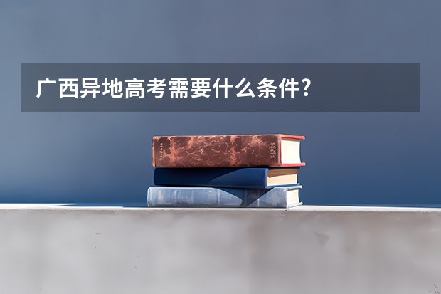 广西异地高考需要什么条件?