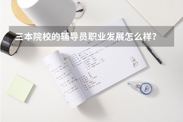 三本院校的辅导员职业发展怎么样？