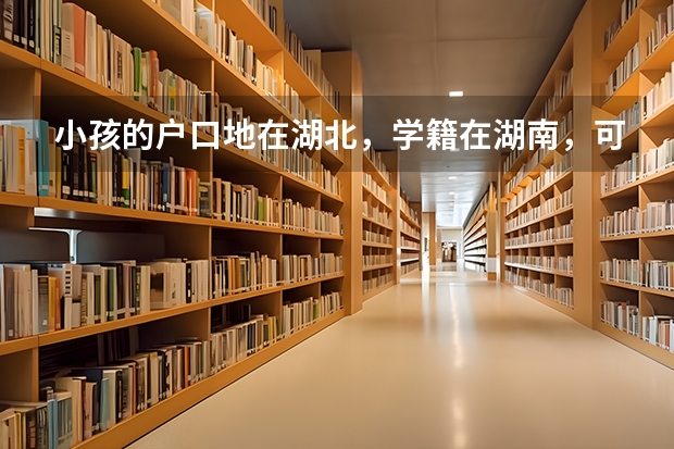 小孩的户口地在湖北，学籍在湖南，可以在湖南高考吗