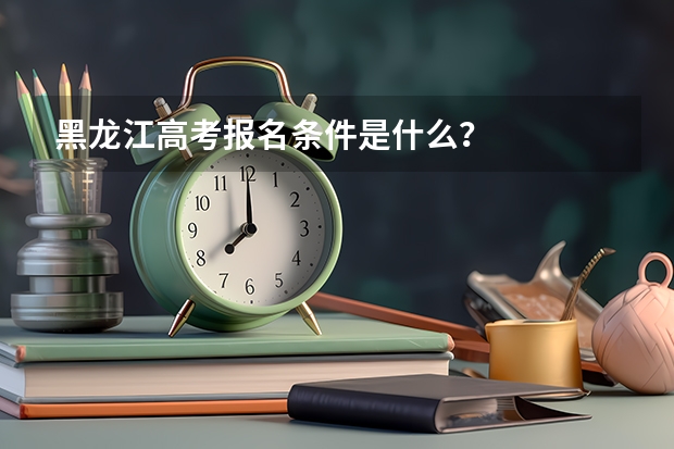 黑龙江高考报名条件是什么？
