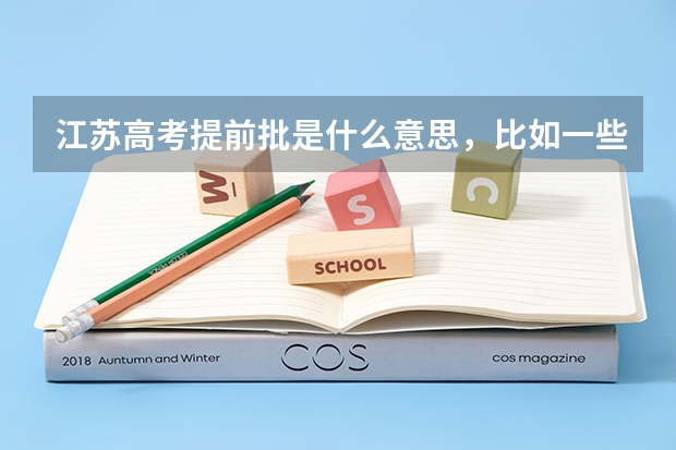 江苏高考提前批是什么意思，比如一些警校什么的