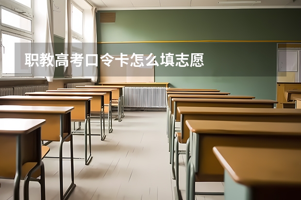 职教高考口令卡怎么填志愿
