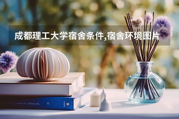 成都理工大学宿舍条件,宿舍环境图片(10篇)（三亚学院宿舍条件,宿舍环境图片(10篇)）