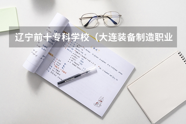 辽宁前十专科学校（大连装备制造职业技术学院）