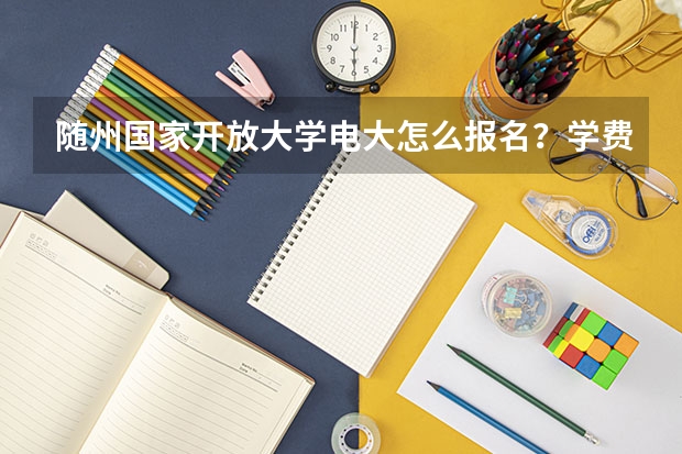 随州国家开放大学电大怎么报名？学费多少