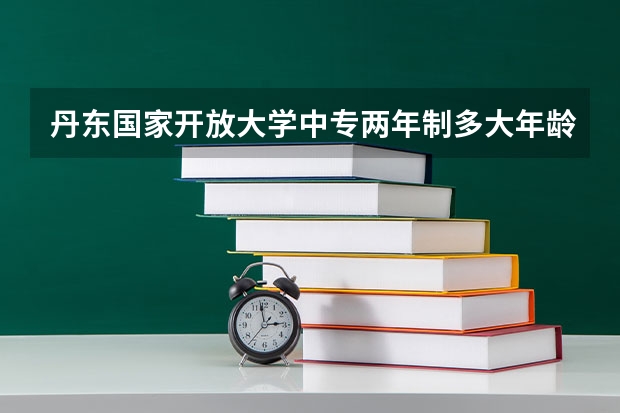 丹东国家开放大学中专两年制多大年龄报名考试学信网可以查吗,可以考二建吗?
