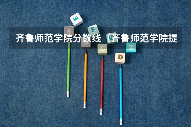 齐鲁师范学院分数线（齐鲁师范学院提前批分数线）