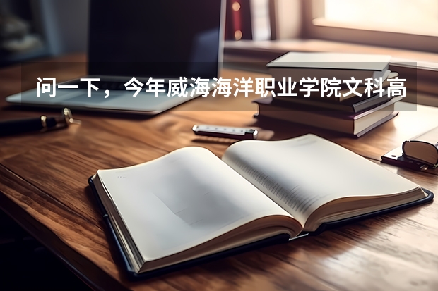 问一下，今年威海海洋职业学院文科高考录取分数线 威海海洋职业学院单招电子商务分数线