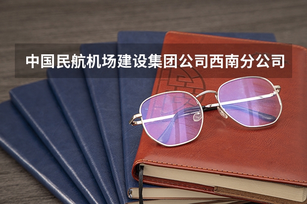 中国民航机场建设集团公司西南分公司（成都）怎么样？