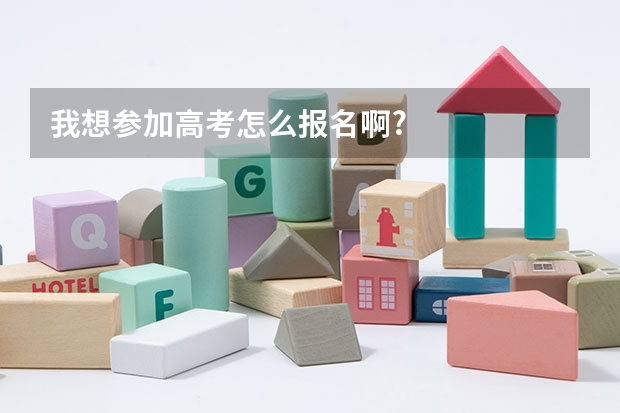 我想参加高考怎么报名啊?